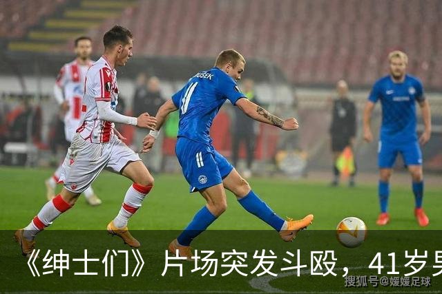 《绅士们》片场突发斗殴，41岁男主当场看懵