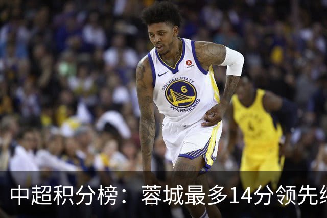 中超积分榜：蓉城最多14分领先缩至3分 国安47分第三泰山44分第四