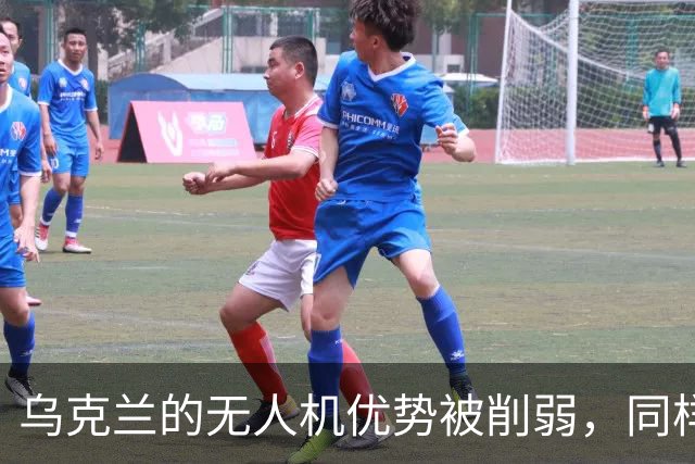 乌克兰的无人机优势被削弱，同样在丧失的还有泽连斯基的“价值”