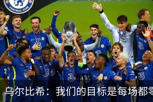 乌尔比希：我们的目标是每场都零封，这两场没做到但会继续努力