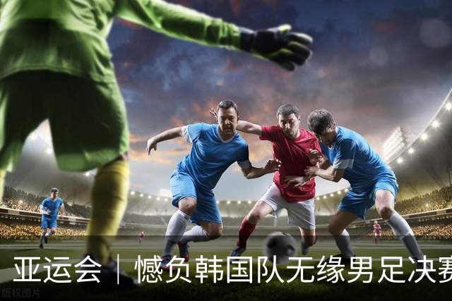 亚运会｜憾负韩国队无缘男足决赛，但中国足球展现出复苏的希望