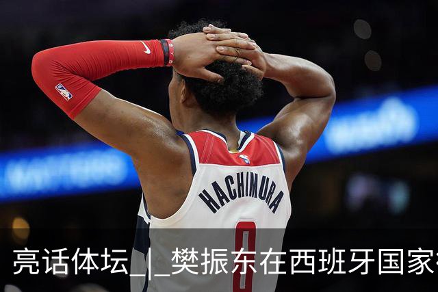 亮话体坛 | 樊振东在西班牙国家德比“当卧底”，临场换衣、遭遇盘问、全场沉默，他把职业赛场的分寸感带到了看台