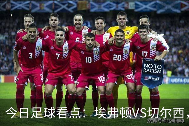 今日足球看点：埃弗顿VS切尔西，布伦特福德VS利物浦，曼城VS伊普斯维奇，纽卡斯尔联VS阿斯顿维拉