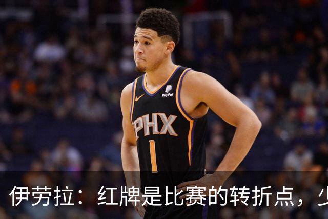 伊劳拉：红牌是比赛的转折点，少打一人情况下无法保持水准