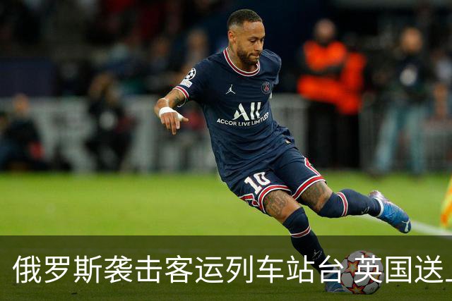俄罗斯袭击客运列车站台 英国送上史上最大单笔援助