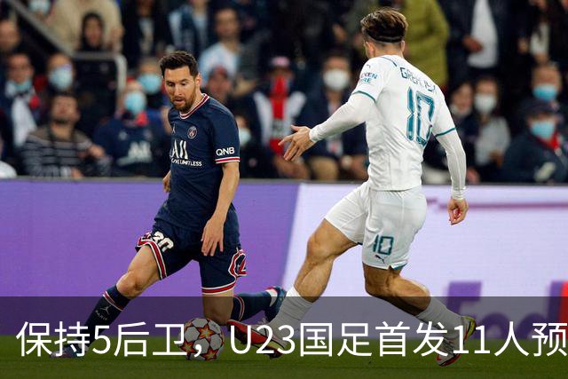 保持5后卫，U23国足首发11人预测 木塔力甫搭档吴曦 毛伟杰替补待命