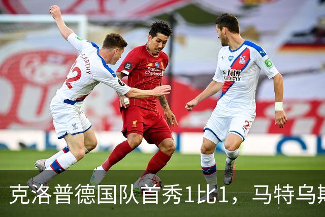 克洛普德国队首秀1比1，马特乌斯一句话点出最大变化