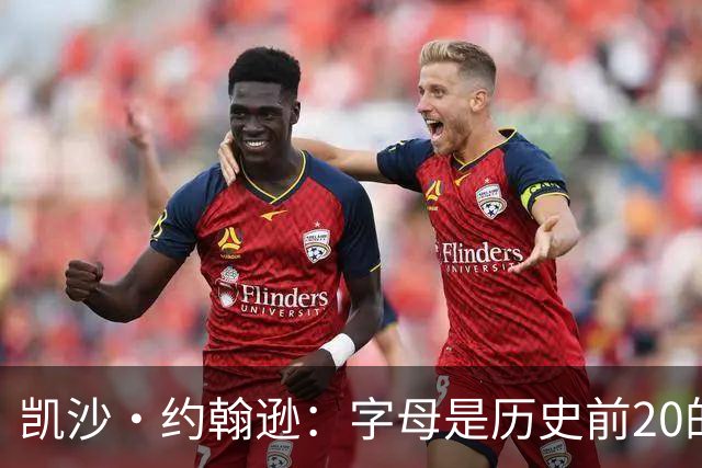 凯沙·约翰逊：字母是历史前20的球员 我曾预言过他会来热火