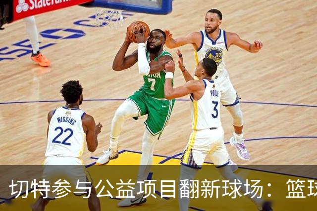 切特参与公益项目翻新球场：篮球给了我太多 希望这成为归属之地