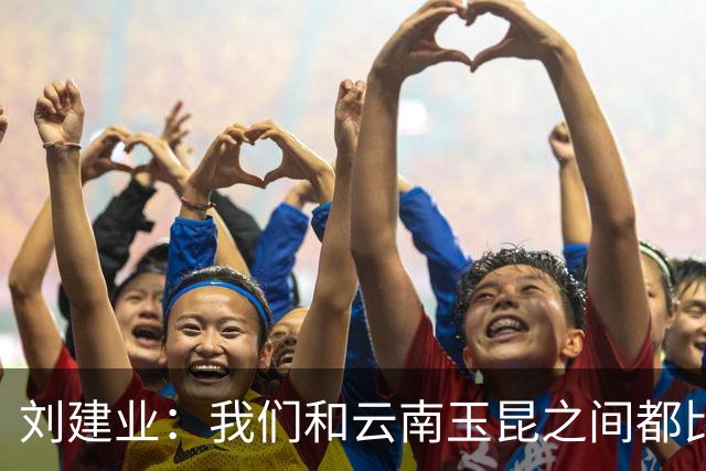 刘建业：我们和云南玉昆之间都比较熟悉，会把进攻状态调整出来