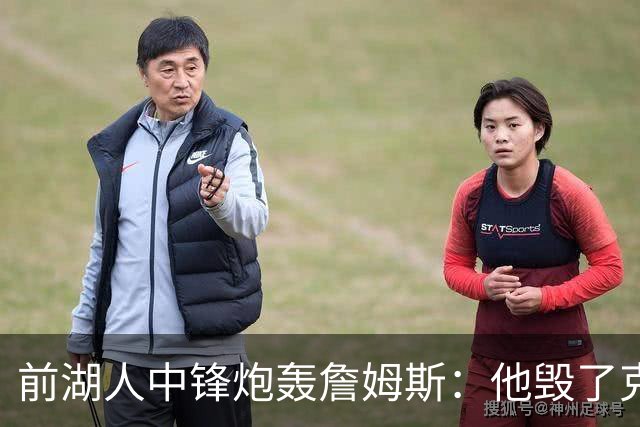 前湖人中锋炮轰詹姆斯：他毁了克内克特，还点名威少
