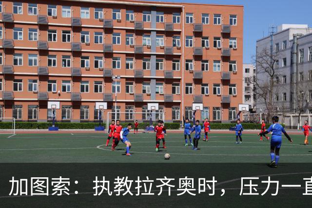 加图索：执教拉齐奥时，压力一直都在