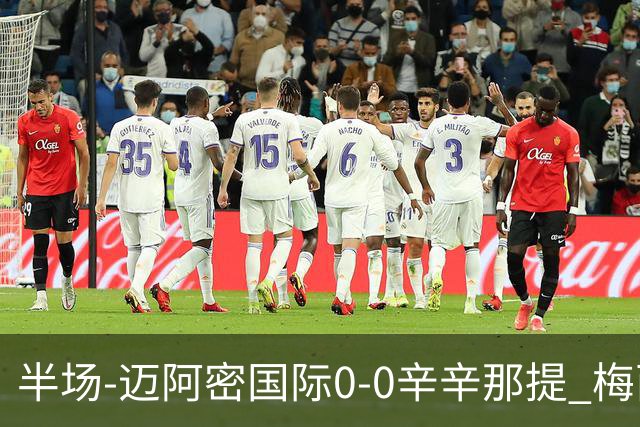 半场-迈阿密国际0-0辛辛那提 梅西回归首发+领黄牌迈阿密0射正
