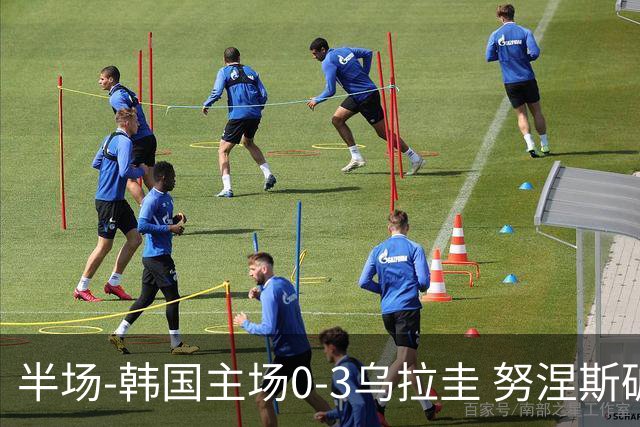 半场-韩国主场0-3乌拉圭 努涅斯破门阿劳霍抗议马宁判罚染黄