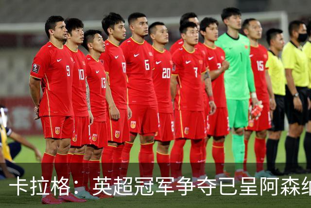卡拉格：英超冠军争夺已呈阿森纳与曼城两强格局