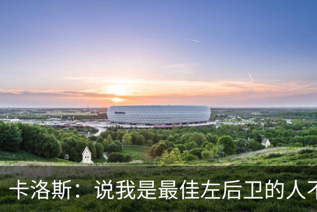 卡洛斯：说我是最佳左后卫的人不懂球，努诺-门德斯能超越我