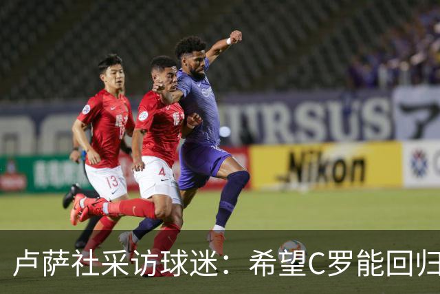 卢萨社采访球迷：希望C罗能回归国家队 他理应像梅西那样体面告别