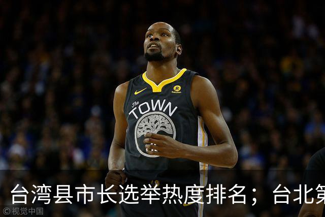 台湾县市长选举热度排名；台北第一，高雄第二，新北第三，台中第四