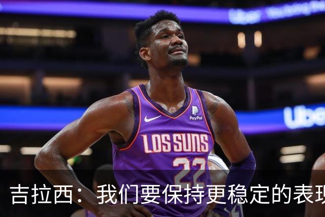 吉拉西：我们要保持更稳定的表现，我的进球归功于全队