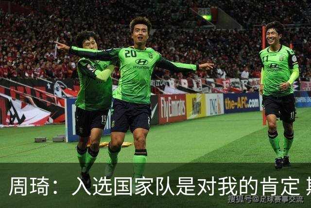 周琦：入选国家队是对我的肯定 期待化学反应