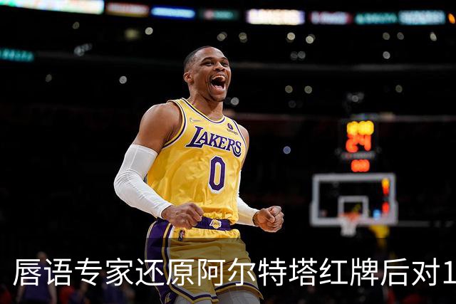 唇语专家还原阿尔特塔红牌后对16岁小将说了什么