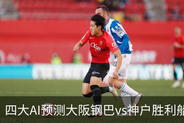 四大AI预测大阪钢巴vs神户胜利船：两家猜主胜，豆包建议平局