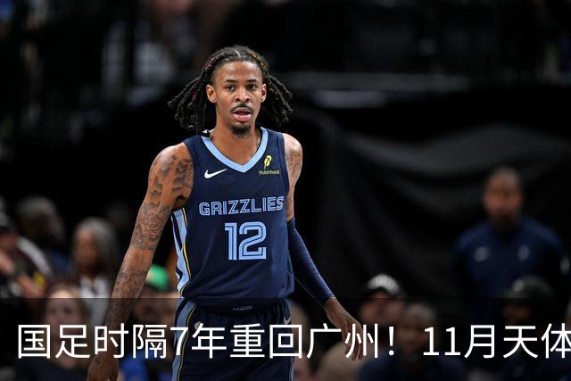国足时隔7年重回广州！11月天体约战马来西亚、巴林