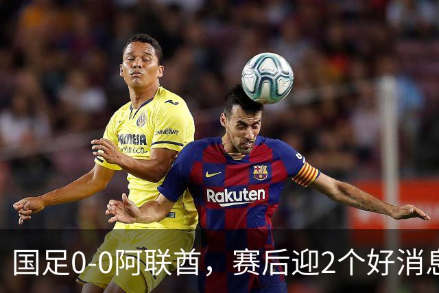 国足0-0阿联酋，赛后迎2个好消息和1个坏消息，淘汰赛能避开日本