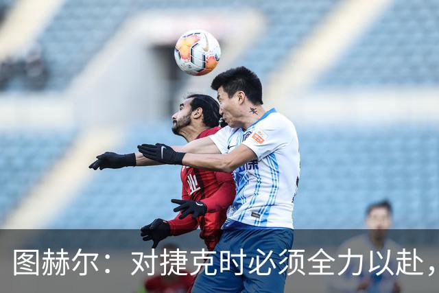 图赫尔：对捷克时必须全力以赴，希望贝林厄姆连续作战但不会冒险