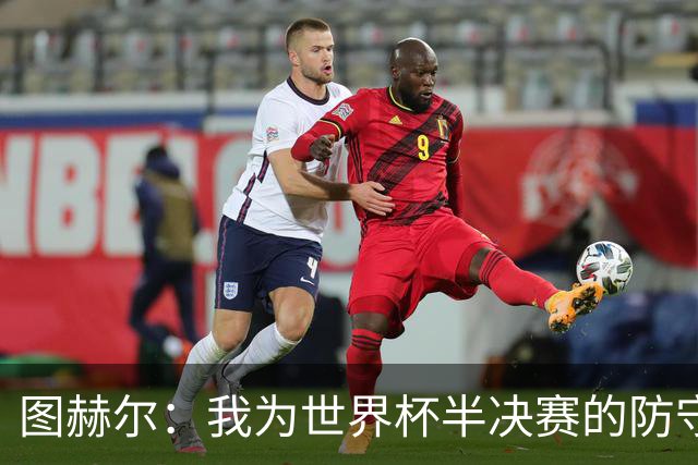图赫尔：我为世界杯半决赛的防守换人负责