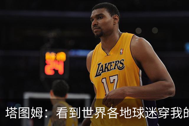 塔图姆：看到世界各地球迷穿我的球衣球鞋 进入NBA第9年仍很激动