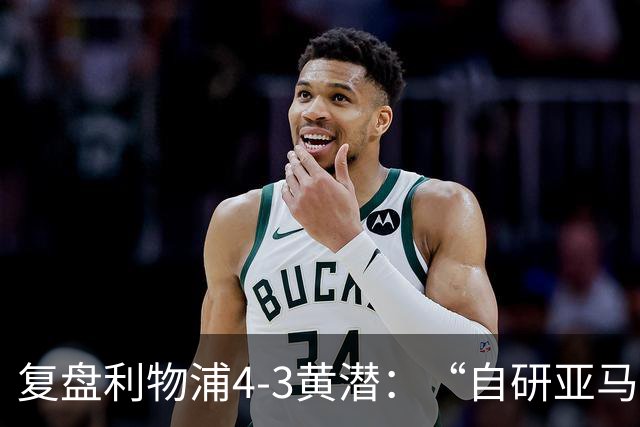 复盘利物浦4-3黄潜：“自研亚马尔”够强，麦卡利斯特够稳