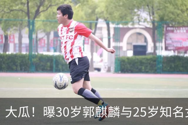 大瓜！曝30岁郭麒麟与25岁知名女星已经结婚，女方回应曝真实关系