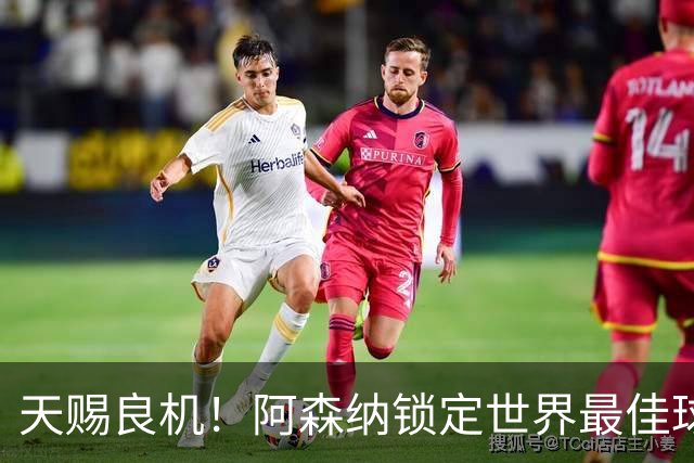 天赐良机！阿森纳锁定世界最佳球员！阿尔特塔迎来封神机会