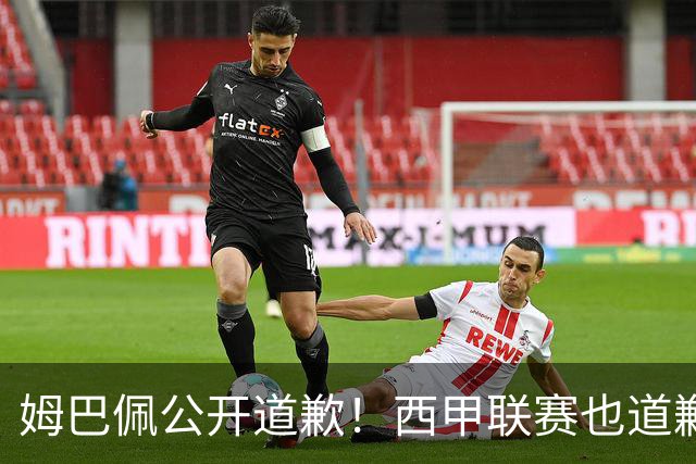 姆巴佩公开道歉！西甲联赛也道歉，但皇马还在嘴硬
