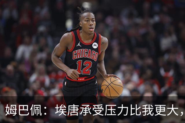 姆巴佩：埃唐承受压力比我更大，他一开始就被放进了一个框里