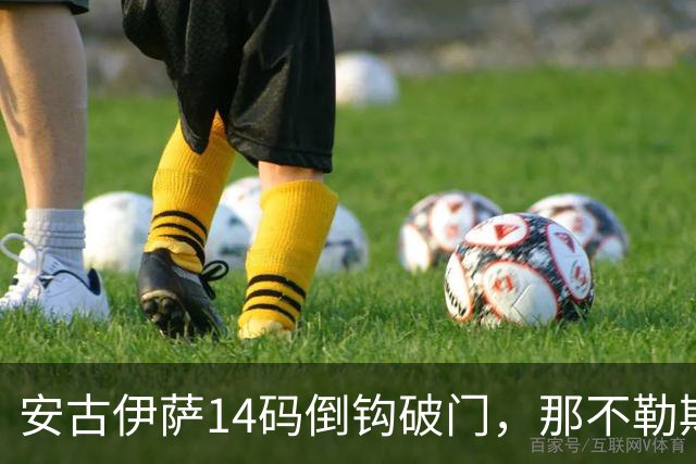 安古伊萨14码倒钩破门，那不勒斯对罗马先拔头筹