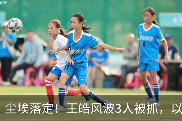 尘埃落定！王皓风波3人被抓，以后樊振东、王楚钦都不用再害怕了