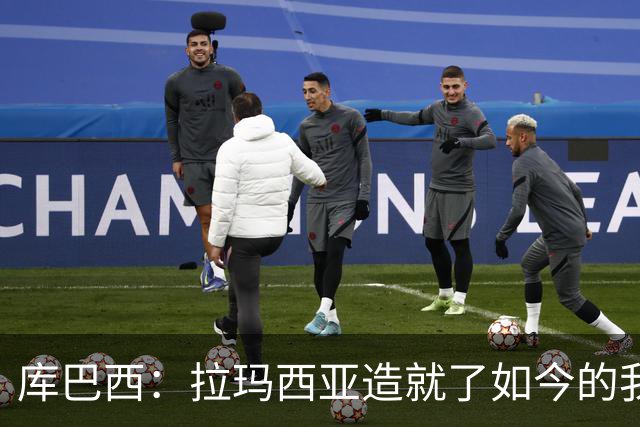 库巴西：拉玛西亚造就了如今的我；非常感谢德拉富恩特