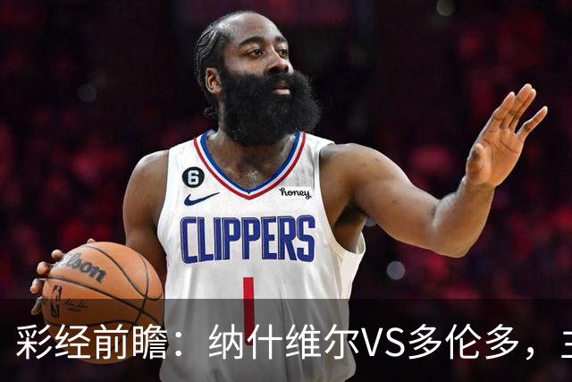 彩经前瞻：纳什维尔VS多伦多，主场优势明显，有望两球取胜