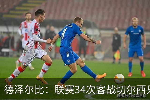 德泽尔比：联赛34次客战切尔西只赢1次？希望这能给球员动力