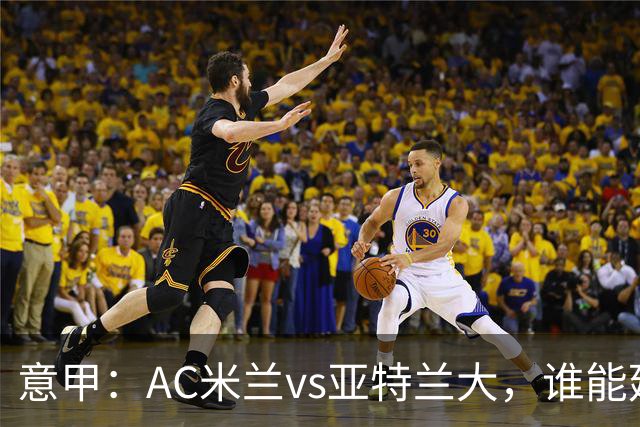 意甲：AC米兰vs亚特兰大，谁能延续强势状态？