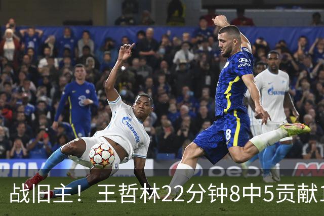 战旧主！王哲林22分钟8中5贡献12分8板 罚球4中2