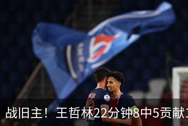 战旧主！王哲林22分钟8中5贡献12分8板 罚球4中2