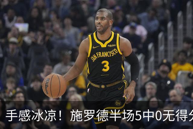 手感冰凉！施罗德半场5中0无得分仅拿2板5助 2次失误