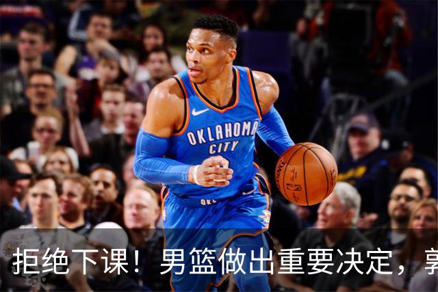 拒绝下课！男篮做出重要决定，郭士强提新要求：男篮选拔标准更新