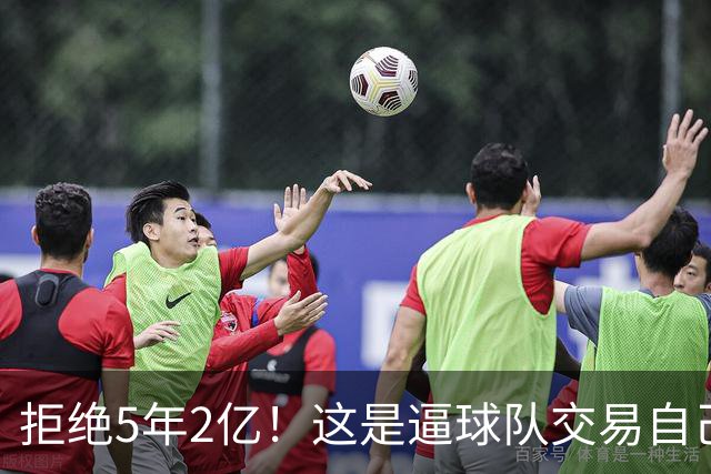 拒绝5年2亿！这是逼球队交易自己啊！