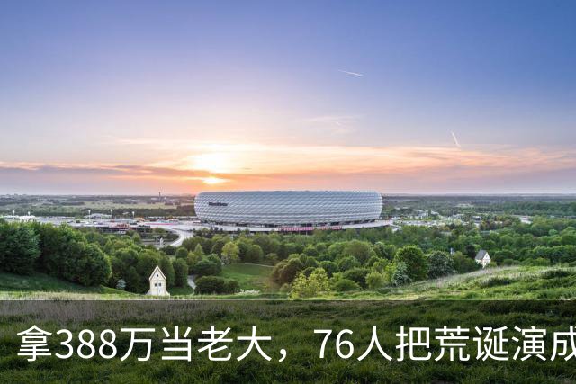 拿388万当老大，76人把荒诞演成了连续剧