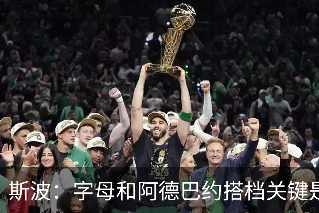 斯波：字母和阿德巴约搭档关键是进攻空间 他们的对抗&力量是优势