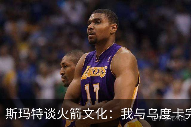 斯玛特谈火箭文化：我与乌度卡完美契合 全队带着坚韧与求胜欲！
